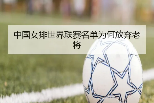 中国女排世界联赛名单为何放弃老将